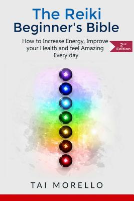 Reiki: The Reiki Beginner's Bible: How to increase Energy, Improve your Health and feel Amazing Every day - Tai Morello