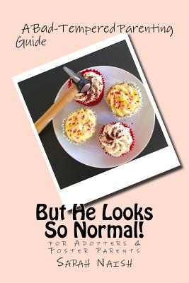 But He Looks So Normal!: A Bad-Tempered Parenting Guide for Foster Parents & Adopters - Sarah Naish