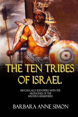 The Ten Tribes Of Israel: Historically Identified With The Aborigines Of The Western Hemisphere - Barbara A. Simon