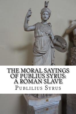 The Moral Sayings of Publius Syrus: A Roman Slave - Publilius Syrus