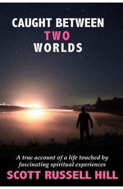 Coperta cărții 'Caught Between Two Worlds: A true account of a life touched by facinating spiritual experiences - Scott Russell Hill'