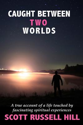 Coperta cărții 'Caught Between Two Worlds: A true account of a life touched by facinating spiritual experiences - Scott Russell Hill'