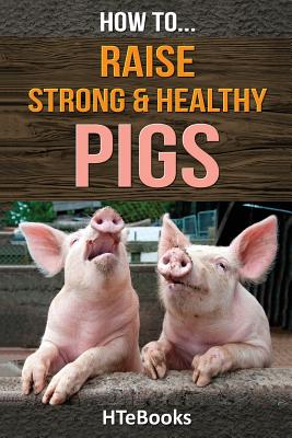 How To Raise Strong & Healthy Pigs: Quick Start Guide - Htebooks