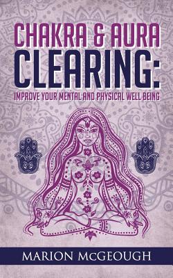 Chakra & Aura Clearing: Improve your Mental and Physical Well Being - Marion Mcgeough