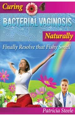 Coperta cărții 'Curing Bacterial Vaginosis Naturally: Finally Resolve That Fishy Smell! - Patricia L. Steele'