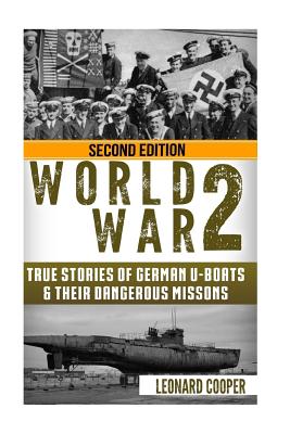 World War 2: True Stories of German UBoats & Their Dangerous Missions - Leonard Cooper