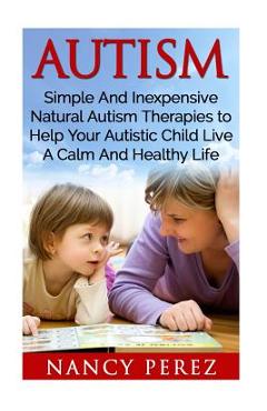 Poza produsului Autism: Simple And Inexpensive Natural Autism Therapies To Help Your Autistic Child Live A Calm And Healthy Life - Nancy Perez