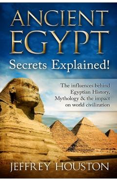 Coperta cărții 'Ancient Egypt Secrets Explained!: The Influences Behind Egyptian History, Mythology & The Impact On World Civilization'