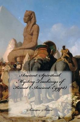 Ancient Spiritual Mystery Teachings of Kemet ( Ancient Egypt): The original source of Judaism, Christianity & Islam - Simon Starr