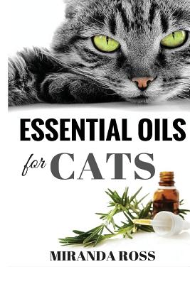 Essential Oils For Cats: Safe & Effective Therapies And Remedies To Keep Your Cat Healthy And Happy - Miranda Ross