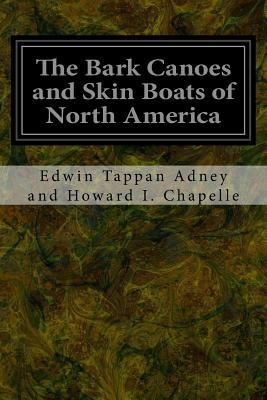 The Bark Canoes and Skin Boats of North America - Edwin Tappan Adney A Howard I. Chapelle