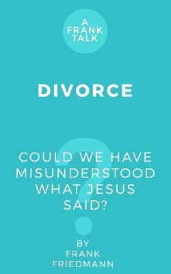 Divorce: Could We Have Misunderstood What Jesus Said? - Frank Friedmann
