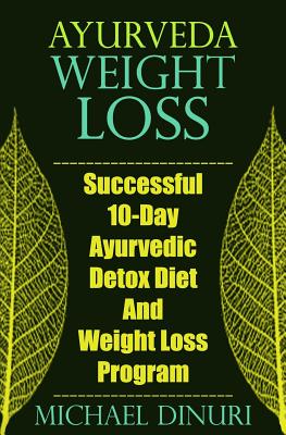 Ayurveda Weight Loss: Successful 10-Day Ayurvedic Detox Diet and Weight Loss Program - Michael Dinuri