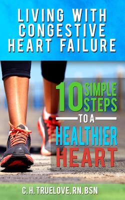 Living With Congestive Heart Failure: 10 Steps to a Healthier Heart - C. H. Truelove