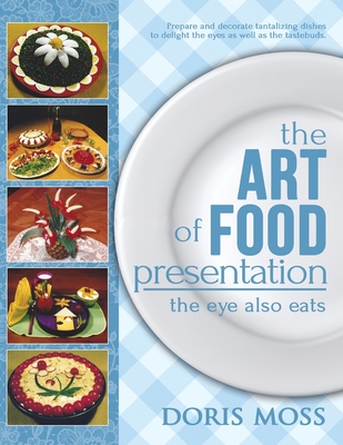 The Art of Food Presentation: The Eye Also Eats - Doris Moss