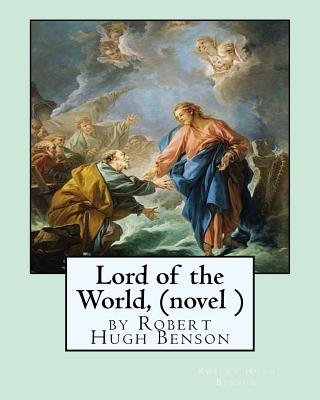 Lord of the World, by Robert Hugh Benson (novel ) - Robert Hugh Benson