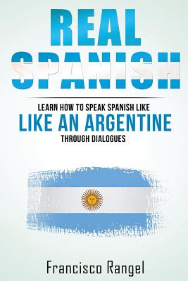 Real Spanish: Learn How to Speak Spanish Like an Argentine Through Dialogues - Fransisco Rangel