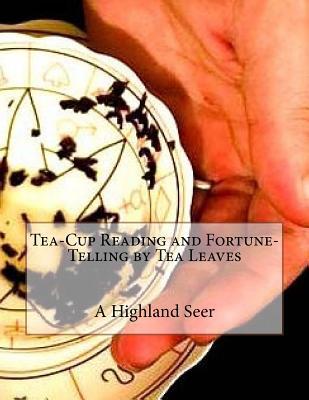 Tea-Cup Reading and Fortune-Telling by Tea Leaves - A. Highland Seer