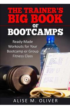 Coperta cărții 'The Trainer's Big Book of Bootcamps: Ready-Made Workouts for Your Bootcamp or Group Fitness Class - Alise M. Oliver'