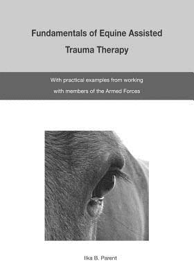 The Fundamentals of Equine Assisted Trauma Therapy: With Practical Examples from Working with Members of the Armed Forces - Ilka B. Parent