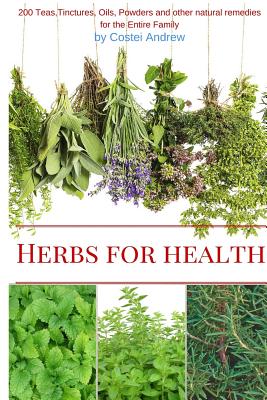 Herbs for Health: 200 Teas, Tinctures, Oils, Powders and other Natural Remedies for the Entire Family - Andrew Costei
