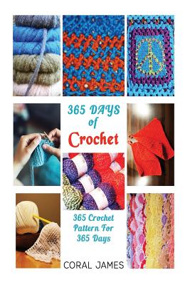 Crochet (Crochet Patterns, Crochet Books, Knitting Patterns): 365 Days of Crochet: 365 Crochet Patterns for 365 Days (Crochet, Crochet for Beginners, - Coral James