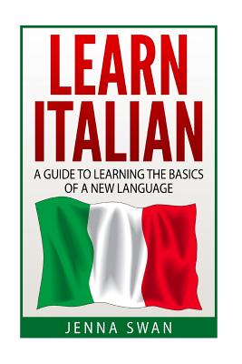 Italian: Learn Italian: A Guide To Learning The Basics of A New Language - Jenna Swan