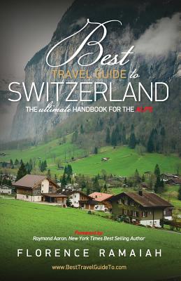 Best Travel Guide to Switzerland: The Ultimate Handbook For The Alps - Florence Ramaiah