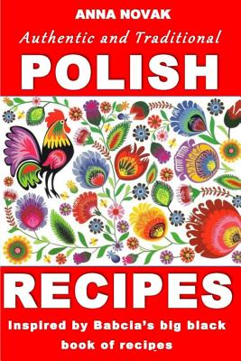 Authentic And Traditional Polish Recipes: Inspired By Babcia's Big Black Book Of Recipes - Anna Novak