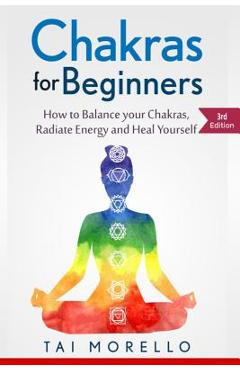 Coperta cărții 'Chakras for Beginners: How to Balance Your Chakras, Radiate Energy and Heal Yourself - Tai Morello'