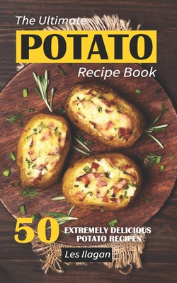 The Ultimate POTATO RECIPE BOOK: 50 Extremely Delicious Potato Recipes - Les Ilagan