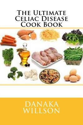The Ultimate Celiac Disease Cook Book - Danaka Willson