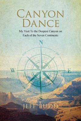 Canyon Dance: My Visit To the Deepest Canyon on Each of the Seven Continents - Jeff Budd