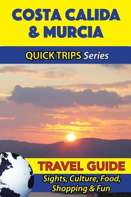Costa Calida & Murcia Travel Guide (Quick Trips Series): Sights, Culture, Food, Shopping & Fun - Shane Whittle