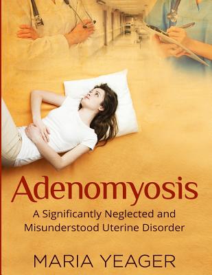 Coperta cărții 'Adenomyosis: A Significantly Neglected and Misunderstood Disorder - Maria Yeager'