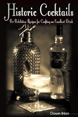 Historic Cocktails: Pre-Prohibition Recipes for Crafting an Excellent Drink - Dawn Irion