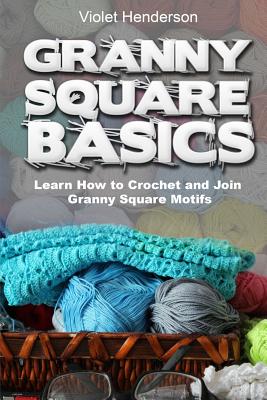 Granny Square Basics: Learn How to Crochet and Join Granny Square Motifs - Violet Henderson