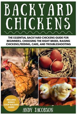 Backyard Chickens: The Essential Backyard Chickens Guide for Beginners: Choosing the Right Breed, Raising Chickens, Feeding, Care, and Tr - Andy Jacobson