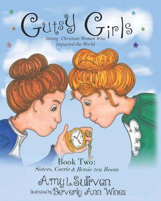 Gutsy Girls: Strong Christian Women Who Impacted the World: Book Two: Sisters, Corrie & Betsie ten Boom - Beverly Ann Wines