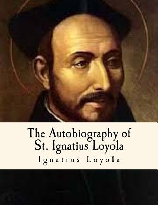 The Autobiography of St. Ignatius Loyola: Spiritual Classics - J. F. X. O' Connor S. J.