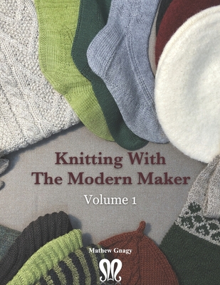 Knitting with The Modern Maker Volume 1: Early Modern Knits and Designs Inspired by Them - Mathew Gnagy