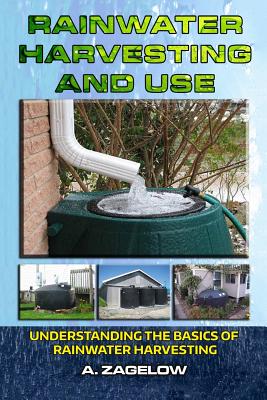 Rainwater Harvesting and Use: Understanding the Basics of Rainwater Harvesting - Gilbert Garden Publishing