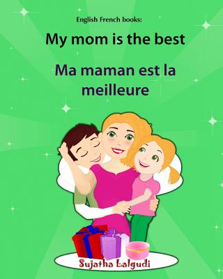English French books: My mom is the best. Ma maman est la meilleure: Bilingual (French Edition), Children's English-French Picture book (Bil - Sujatha Lalgudi