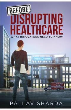 Coperta cărții 'Before Disrupting Healthcare: What Innovators Need To Know - Pallav Sharda'