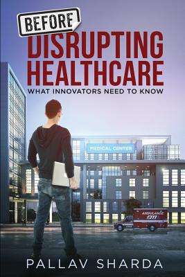 Coperta cărții 'Before Disrupting Healthcare: What Innovators Need To Know - Pallav Sharda'