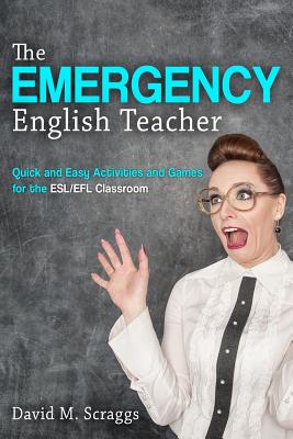 Esl/Efl: The Emergency English Teacher: Quick and Easy Activities and Games for the ESL/EFL Classroom - David M. Scraggs
