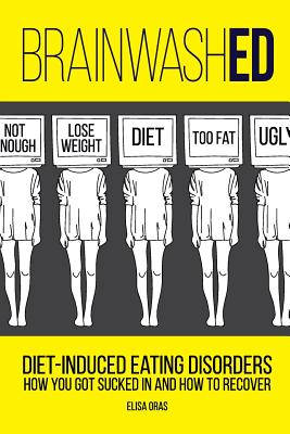 BrainwashED: Diet-Induced Eating Disorders. How You Got Sucked In and How To Recover - Elisa Oras