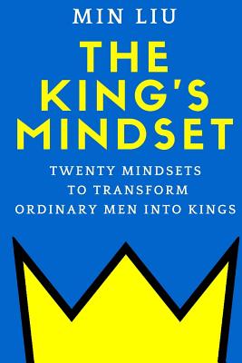 The King's Mindset: Twenty Mindsets to Transform Ordinary Men into Kings - Min Liu