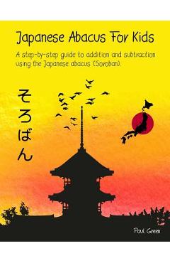 Coperta cărții 'Japanese Abacus For Kids: A step-by-step guide to addition and subtraction using the Japanese abacus (Soroban). - Paul'