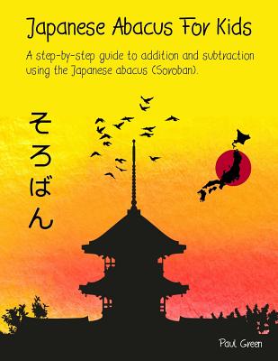 Japanese Abacus For Kids: A step-by-step guide to addition and subtraction using the Japanese abacus (Soroban). - Paul Green